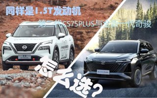 同样是1.5T发动机，第二代CS75PLUS与全新一代奇骏怎么选？