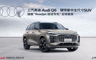 全尺寸豪华SUV上汽奥迪Q6正式亮相并开启预订