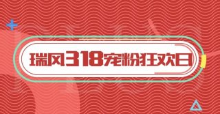 瑞风318品牌日凭实力宠粉，让这个3月购车正当时
