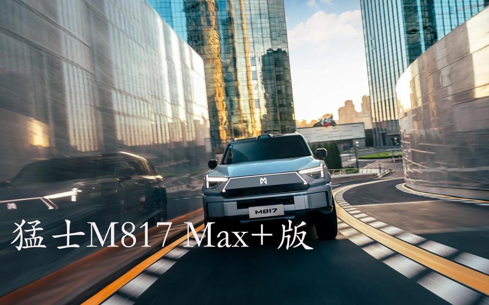 36.99万拿下智能越野“最强体”！猛士M817 Max+版这价格太合适了！